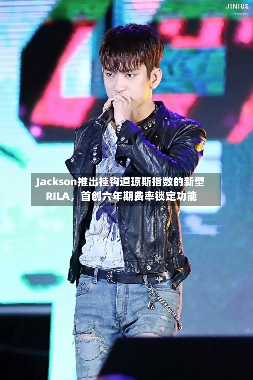 Jackson推出挂钩道琼斯指数的新型RILA,首创六年期费率锁定功能