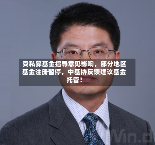 受私募基金指导意见影响,部分地区基金注册暂停,中基协反馈建议基金托管!