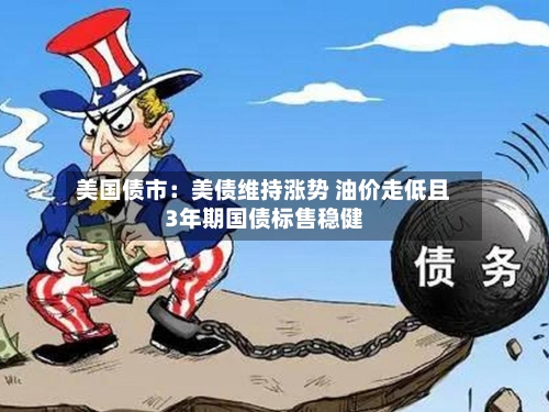 美国债市:美债维持涨势 油价走低且3年期国债标售稳健