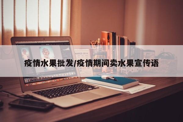 疫情水果批发/疫情期间卖水果宣传语