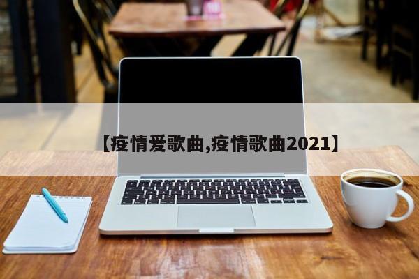 【疫情爱歌曲,疫情歌曲2021】