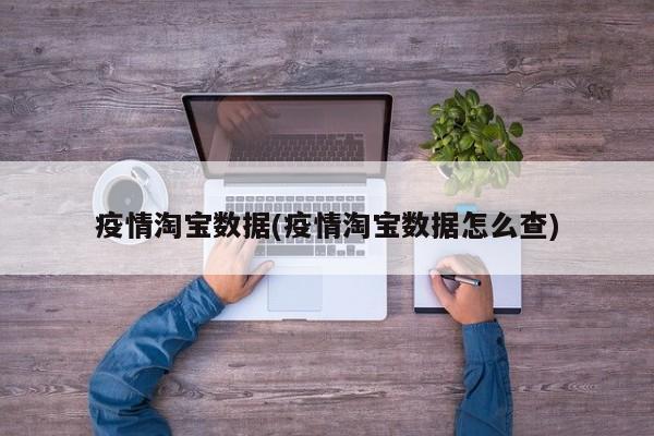疫情淘宝数据(疫情淘宝数据怎么查)