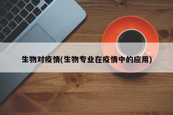 生物对疫情(生物专业在疫情中的应用)