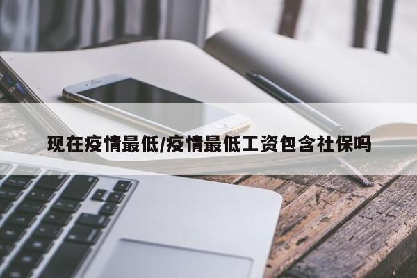现在疫情最低/疫情最低工资包含社保吗