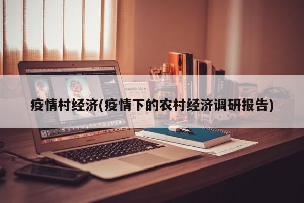 疫情村经济(疫情下的农村经济调研报告)