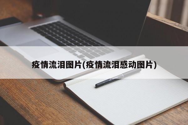 疫情流泪图片(疫情流泪感动图片)