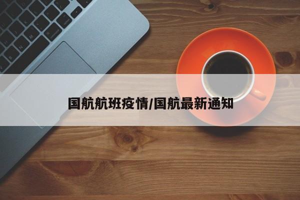 国航航班疫情/国航最新通知