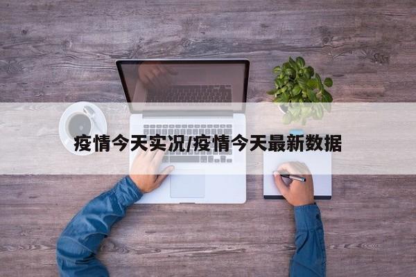 疫情今天实况/疫情今天最新数据