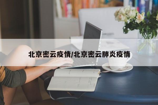 北京密云疫情/北京密云肺炎疫情