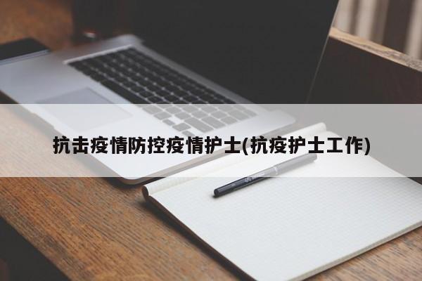 抗击疫情防控疫情护士(抗疫护士工作)