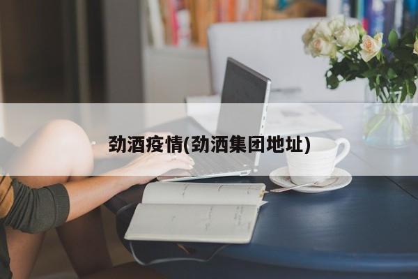劲酒疫情(劲洒集团地址)