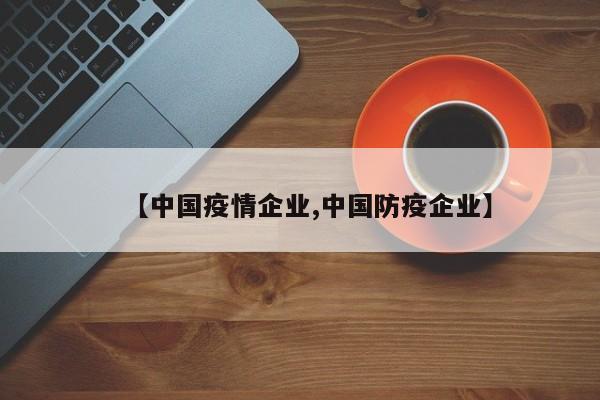 【中国疫情企业,中国防疫企业】