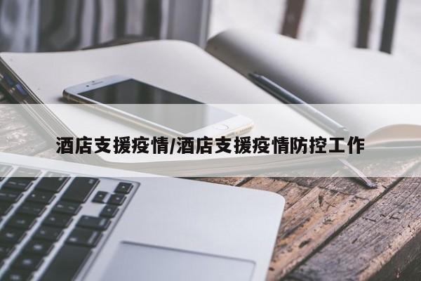 酒店支援疫情/酒店支援疫情防控工作