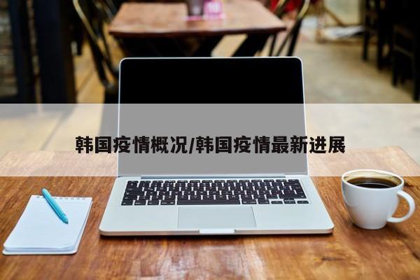 韩国疫情概况/韩国疫情最新进展