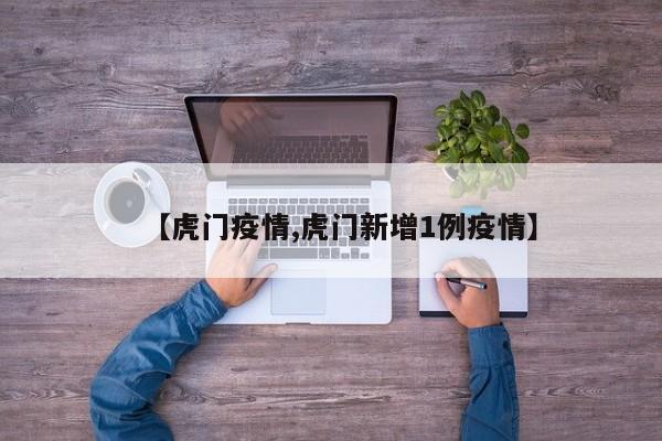 【虎门疫情,虎门新增1例疫情】