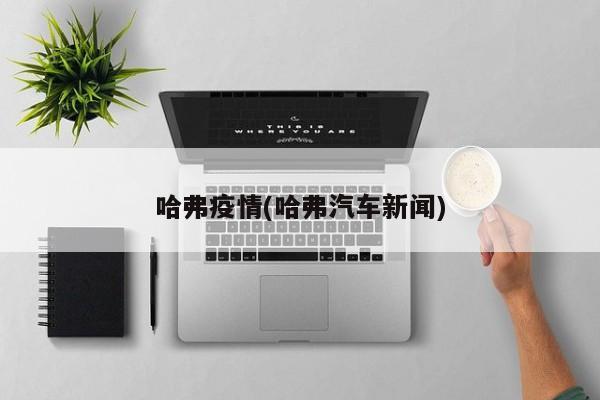 哈弗疫情(哈弗汽车新闻)